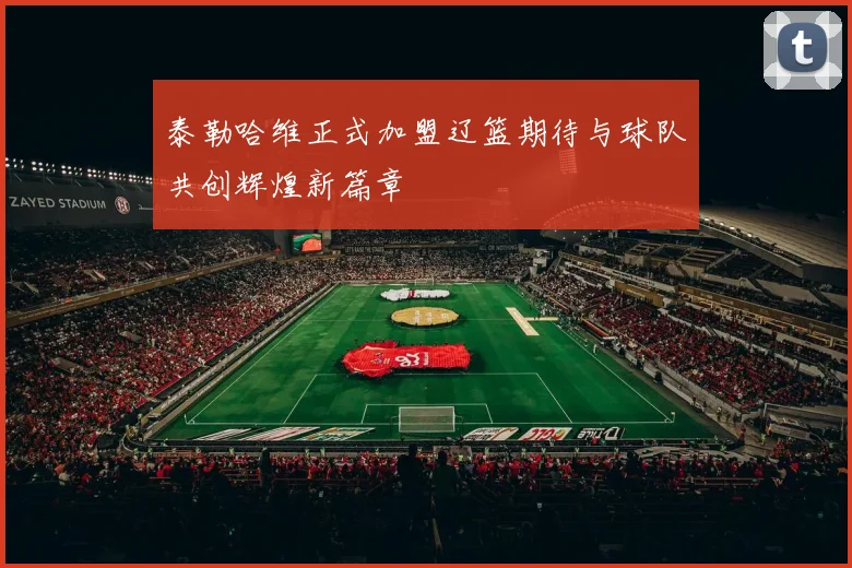 泰勒哈维正式加盟辽篮期待与球队共创辉煌新篇章