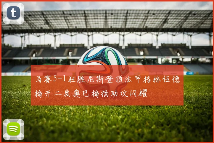 马赛5-1狂胜尼斯登顶法甲格林伍德梅开二度奥巴梅扬助攻闪耀