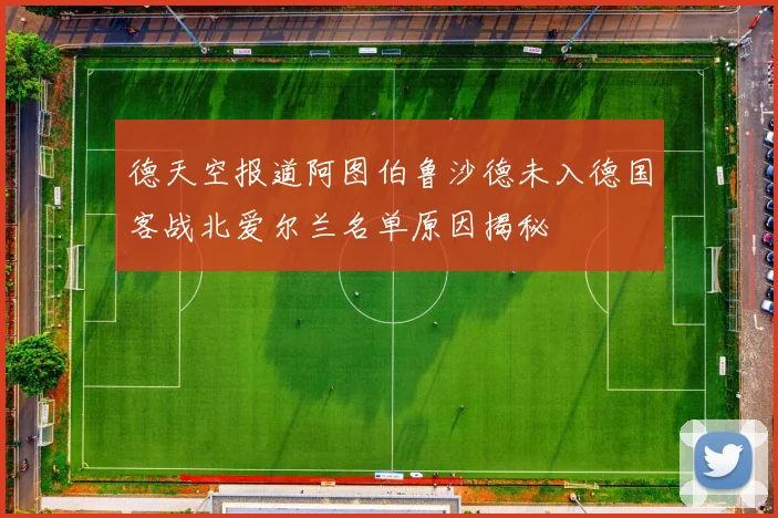 德天空报道阿图伯鲁沙德未入德国客战北爱尔兰名单原因揭秘