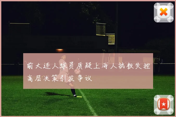 前大连人球员质疑上海人执教失控高层决策引发争议
