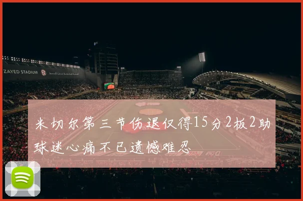 米切尔第三节伤退仅得15分2板2助球迷心痛不已遗憾难忍