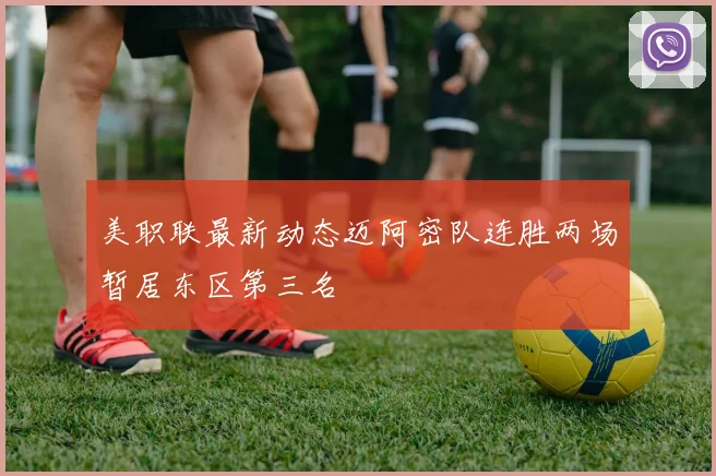 美职联最新动态迈阿密队连胜两场暂居东区第三名