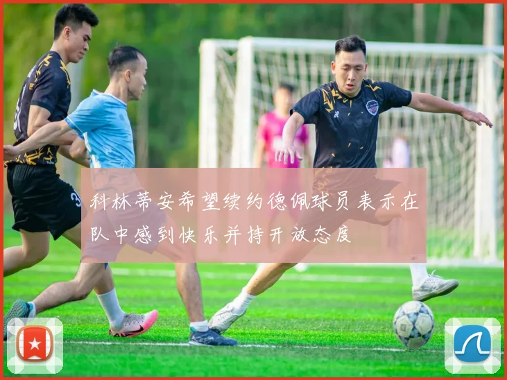 科林蒂安希望续约德佩球员表示在队中感到快乐并持开放态度