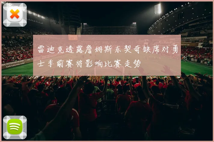 雷迪克透露詹姆斯东契奇缺席对勇士季前赛将影响比赛走势