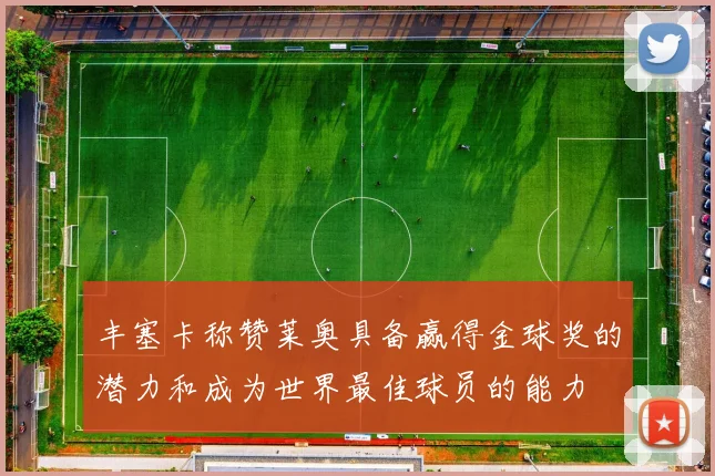 丰塞卡称赞莱奥具备赢得金球奖的潜力和成为世界最佳球员的能力