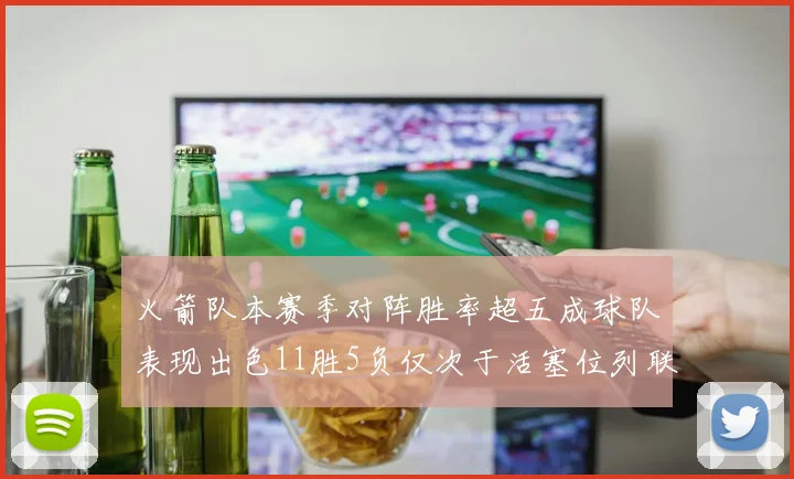 火箭队本赛季对阵胜率超五成球队表现出色11胜5负仅次于活塞位列联盟第二