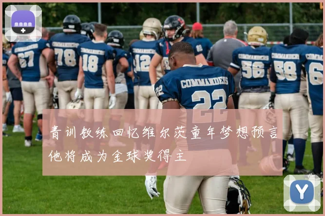 青训教练回忆维尔茨童年梦想预言他将成为金球奖得主