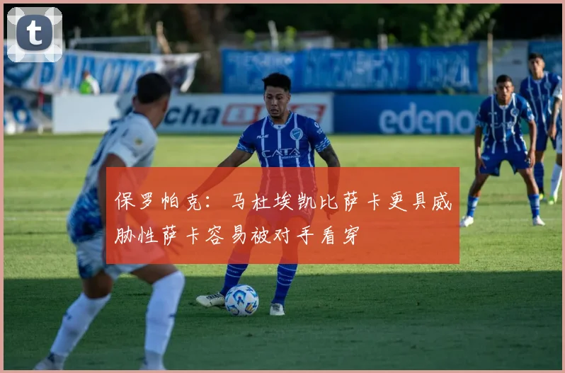 保罗帕克：马杜埃凯比萨卡更具威胁性萨卡容易被对手看穿