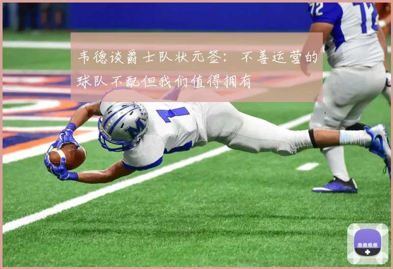 韦德谈爵士队状元签：不善运营的球队不配但我们值得拥有