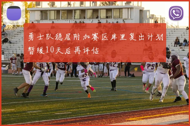 勇士队稳居附加赛区库里复出计划暂缓10天后再评估