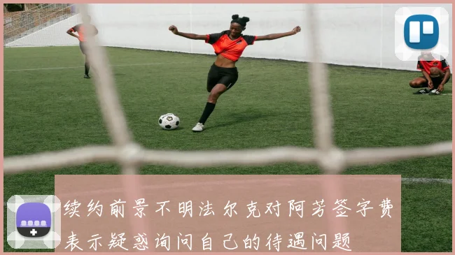 续约前景不明法尔克对阿芳签字费表示疑惑询问自己的待遇问题