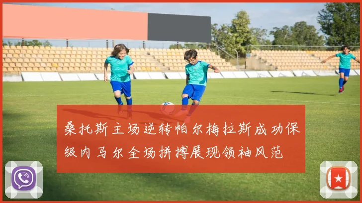 桑托斯主场逆转帕尔梅拉斯成功保级内马尔全场拼搏展现领袖风范