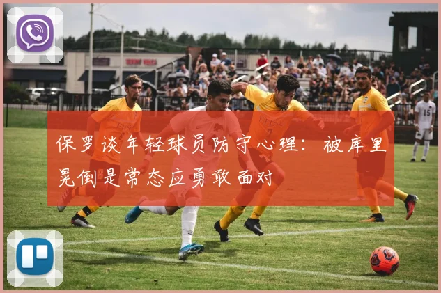 保罗谈年轻球员防守心理：被库里晃倒是常态应勇敢面对