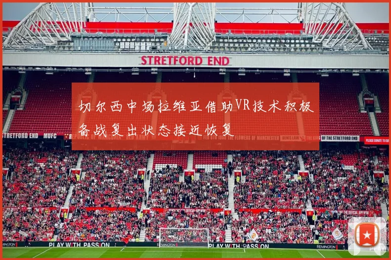 切尔西中场拉维亚借助VR技术积极备战复出状态接近恢复